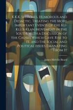K.K.K. Sketches, Humorous and Didactic, Treating the More Important Events of the Ku-Klux-Klan Movement in the South. With a Discussion of the Causes af James Melville Beard