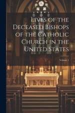 Lives of the Deceased Bishops of the Catholic Church in the United States; Volume 1 af Anonymous