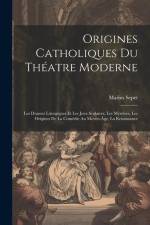 Origines catholiques du théatre moderne: Les drames liturgiques et les jeux scolaires, les mystères, les origines de la comédie au moyen-âge, la renai af Marius Sepet