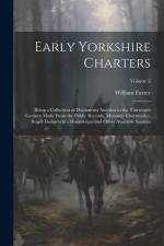 Early Yorkshire Charters; Being a Collection of Documents Anterior to the Thirteenth Century Made From the Public Records, Monastic Chartularies, Roge af William Farrer