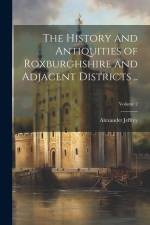 The History and Antiquities of Roxburghshire and Adjacent Districts ..; Volume 2 af Alexander Jeffrey