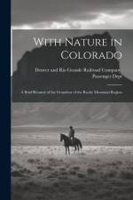 With Nature in Colorado: A Brief Résumé of the Grandeur of the Rocky Mountain Region af Denver And Rio Grande Railroad Company