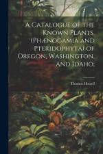 A Catalogue of the Known Plants, (Phænogamia and Pteridophyta) of Oregon, Washington, and Idaho; af Thomas Howell