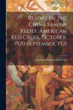 Report of the China Famine Relief, American Red Cross, October, 1920-September, 1921 af American National Red Cross