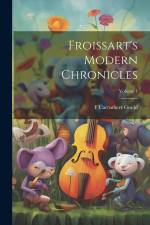 Froissart's Modern Chronicles; Volume 1 af F. Carruthers Gould