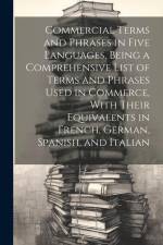 Commercial Terms and Phrases in Five Languages, Being a Comprehensive List of Terms and Phrases Used in Commerce, With Their Equivalents in French, Ge af Anonymous
