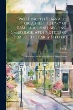 Two Hundred Years ago; or, a Brief History of Cambridgeport and East Cambridge, With Notices of Some of the Early Settlers: A Christmas and Birthday G af S. S. S