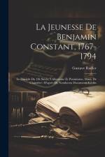 La jeunesse de Benjamin Constant, 1767-1794: Le disciple du 18è siècle, utilitarisme et pessimisme, Mme. de Charrière: D'après de nombreux documents i af Gustave Rudler