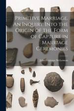 Primitive Marriage. An Inquiry Into the Origin of the Form of Capture in Marriage Ceremonies af John Ferguson McLennan