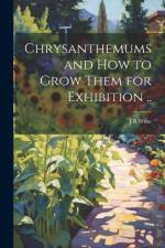 Chrysanthemums and how to Grow Them for Exhibition .. af J. B. Wroe