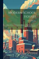 Modern School Houses; Being a Series of Authoritative Articles on Planning, Sanitation, Heating and Ventilation af A. D. F. Hamlin