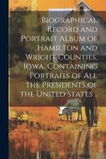 Biographical Record and Portrait Album of Hamilton and Wright Counties, Iowa, Containing Portraits of all the Presidents of the United States .. af Anonymous
