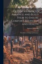Cottages, how to Arrange and Build Them to Ensure Comfort, Economy and Health: With Hints on Fittings and Furniture af Sanitary Reformer