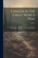 Canada in the Great World war; an Authentic Account of the Military History of Canada From the Earliest Days to the Close of the war of the Nations; V af Anonymous