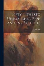 Fifty Hitherto Unpublished Pen-and-ink Sketches af Phil May