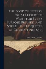 The Book of Letters, What Letters to Write for Every Purpose, Business and Social. The Etiquette of Correspondence af Mary Owens Crowther