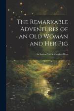 The Remarkable Adventures of an old Woman and her Pig: An Ancient Tale in a Modern Dress af Anonymous