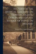 History of the Medical Teaching in Trinity College, Dublin, and of the School of Physic in Ireland af Thomas Percy Claude Kirkpatrick