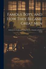 Famous Boys, and how They Became Great Men: Dedicated to Youths and Young men as a Stimulus to Earnest Living af Anonymous