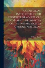A Gentleman Instructed in the Conduct of a Virtuous and Happy Life [electronic Resource]. Written for the Instruction of a Young Nobleman af William Darrell