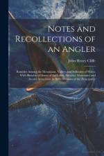 Notes and Recollections of an Angler: Rambles Among the Mountains, Valleys and Solitudes of Wales. With Sketches of Some of the Lakes, Streams, Mounta af John Henry Cliffe