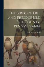 The Birds of Erie and Presque Isle, Erie County, Pennsylvania af W. E. Clyde (Walter Edmond Clyd Todd