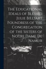 The Educational Ideals of Blessed Julie Billiart Foundress of the Congregation of the Sisters of Notre Dame de Namur af Anonymous