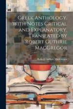 Greek Anthology. With Notes Critical and Explanatory. Translated by Robert Guthrie MacGregor af Robert Guthrie Macgregor