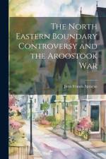 The North Eastern Boundary Controversy and the Aroostook War af John Francis Sprague