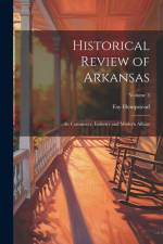 Historical Review of Arkansas: Its Commerce, Industry and Modern Affairs; Volume 3 af Fay Hempstead