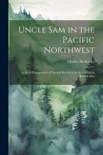 Uncle Sam in the Pacific Northwest; Federal Management of Natural Resources in the Columbia River Valley af Charles McKinley