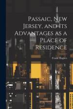 Passaic, New Jersey, and its Advantages as a Place of Residence af Frank [From Old Catalog] Hughes