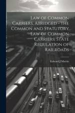 Law of Common Carriers, Abridged - the Common and Statutory law of Common Carriers, State Regulation of Railroads af Edward J. Martin
