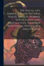 The Sexual Life, Embracing the Natural Sexual Impulse, Normal Sexual Habits and Propagation, Together With Sexual Physiology and Hygiene af C. W. B. Malchow