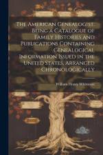 The American Genealogist. Being a Catalogue of Family Histories and Publications Containing Genealogical Information Issued in the United States, Arra af William Henry Whitmore