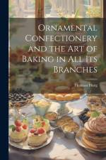 Ornamental Confectionery and the art of Baking in all its Branches af Herman Hueg