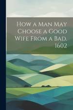 How a man may Choose a Good Wife From a bad. 1602 af Anonymous