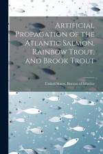 Artificial Propagation of the Atlantic Salmon, Rainbow Trout, and Brook Trout af United States Bureau of Fisheries