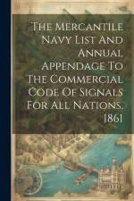 The Mercantile Navy List And Annual Appendage To The Commercial Code Of Signals For All Nations. 1861 af Anonymous