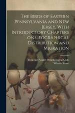The Birds of Eastern Pennsylvania and New Jersey, With Introductory Chapters on Geographical Distribution and Migration af Witmer Stone