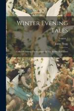 Winter Evening Tales: Collected Among The Cottagers In The South Of Scotland; Volume 1 af James Hogg