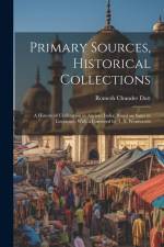 Primary Sources, Historical Collections: A History of Civilization in Ancient India: Based on Sanscrit Literature, With a Foreword by T. S. Wentworth af Romesh Chunder Dutt