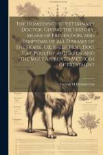 The Homoeopathic Veterinary Doctor, Giving the History, Means of Prevention, and Symptoms of all Diseases of the Horse, ox, Sheep, hog, dog, cat, Poul af Hammerton George H