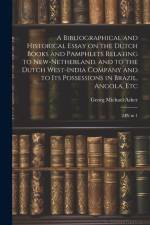 A Bibliographical and Historical Essay on the Dutch Books and Pamphlets Relating to New-Netherland, and to the Dutch West-India Company and to its Pos af Georg Michael Asher
