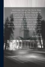 Histoire De La Vie Du R. Père Joseph Le Clerc Du Tremblay, Capucin, Instituteur De La Congrégation Des Filles Du Calvaire, Reformateur De L'ordre De F af Rene Richard