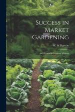 Success in Market Gardening: And Vegetable Growers' Manual af W. W. Rawson