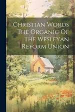Christian Words The Organic Of The Wesleyan Reform Union af Anonymous
