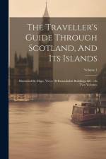 The Traveller's Guide Through Scotland, And Its Islands: Illustrated By Maps, Views Of Remarkable Buildings, &c.: In Two Volumes; Volume 1 af Anonymous