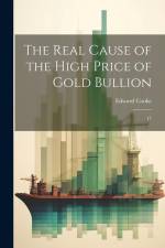 The Real Cause of the High Price of Gold Bullion: 17 af Edward Cooke