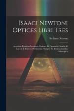 Isaaci Newtoni Optices Libri Tres: Accedunt Ejusdem Lectiones Opticae, Et Opuscula Omnia Ad Lucem & Colores Pertinentia: Sumpta Ex Transactionibus Phi af Isaac Newton